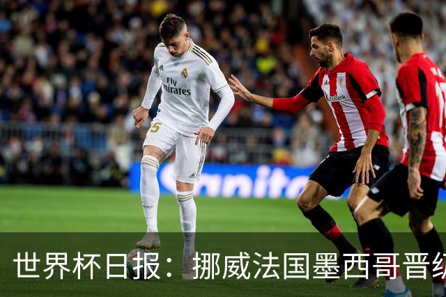 世界杯日报：挪威法国墨西哥晋级 巴西大将恐因伤退出