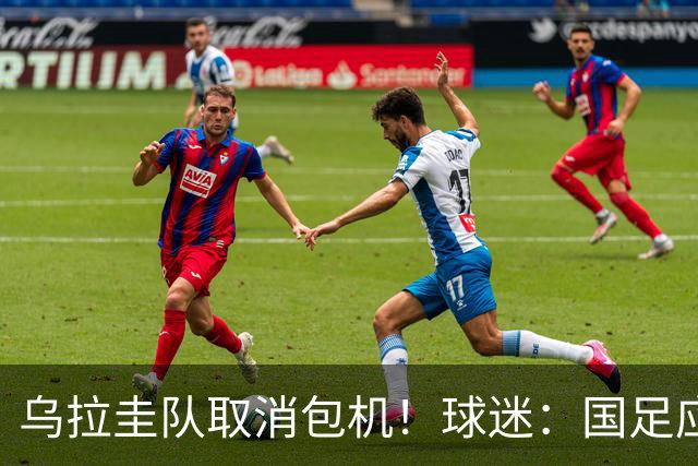 乌拉圭队取消包机！球迷：国足应该学一学