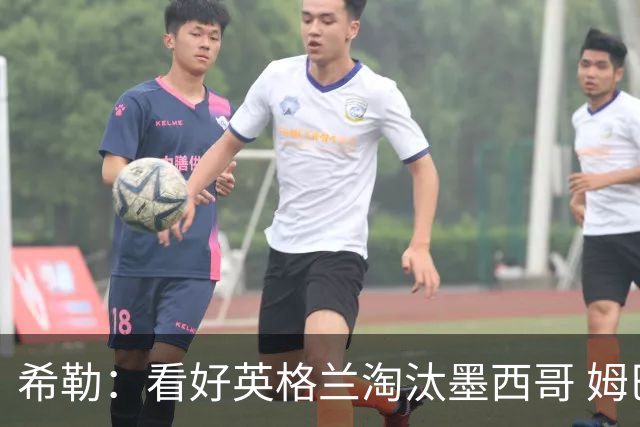 希勒：看好英格兰淘汰墨西哥 姆巴佩是金靴奖最大热门