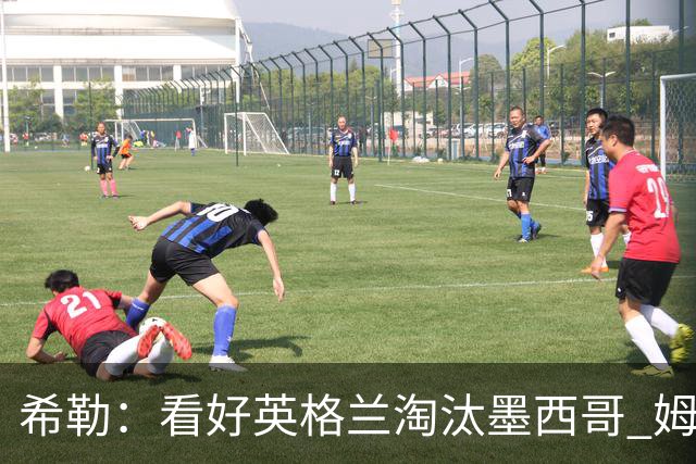 希勒：看好英格兰淘汰墨西哥 姆巴佩是金靴奖最大热门