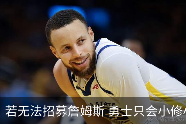 若无法招募詹姆斯 勇士只会小修小补&安于现状 库里难有争冠机会