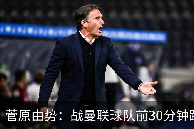 菅原由势：战曼联球队前30分钟踢得很好 本可领先