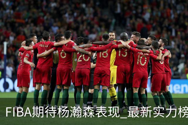 FIBA期待杨瀚森表现 最新实力榜：中国男篮高居第二
